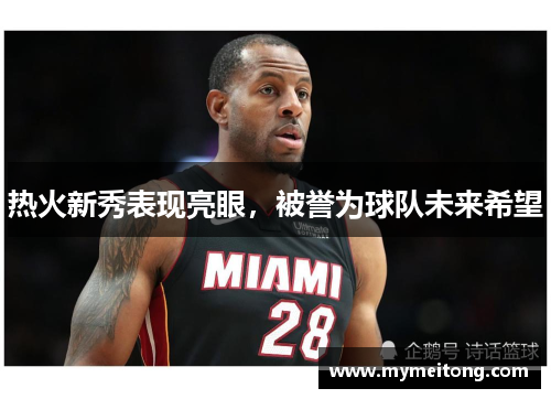 热火新秀表现亮眼，被誉为球队未来希望