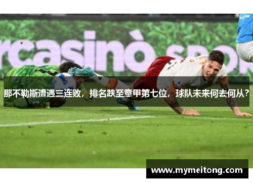 那不勒斯遭遇三连败，排名跌至意甲第七位，球队未来何去何从？