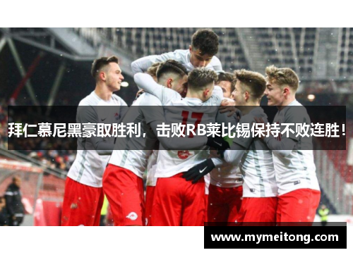 拜仁慕尼黑豪取胜利，击败RB莱比锡保持不败连胜！