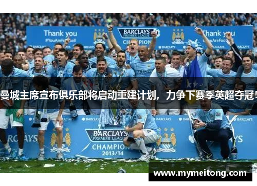 曼城主席宣布俱乐部将启动重建计划，力争下赛季英超夺冠！
