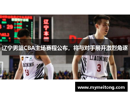 辽宁男篮CBA主场赛程公布，将与对手展开激烈角逐