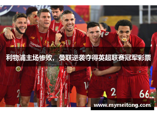 利物浦主场惨败，曼联逆袭夺得英超联赛冠军彩票