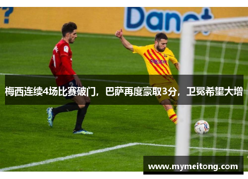梅西连续4场比赛破门，巴萨再度豪取3分，卫冕希望大增
