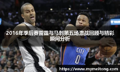 2016年季后赛雷霆与马刺第五场激战回顾与精彩瞬间分析